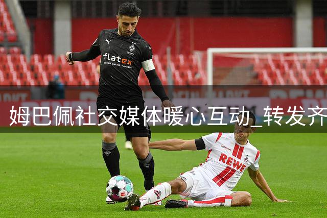 姆巴佩社交媒体暖心互动 转发齐达内执教法国队官宣图